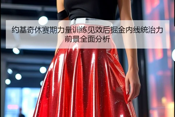 约基奇休赛期力量训练见效后掘金内线统治力前景全面分析