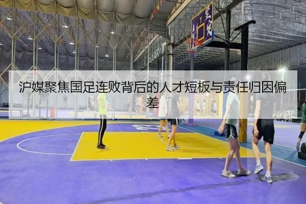 沪媒聚焦国足连败背后的人才短板与责任归因偏差